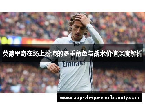 莫德里奇在场上扮演的多重角色与战术价值深度解析