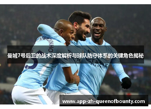 曼城7号后卫的战术深度解析与球队防守体系的关键角色揭秘