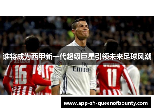 谁将成为西甲新一代超级巨星引领未来足球风潮