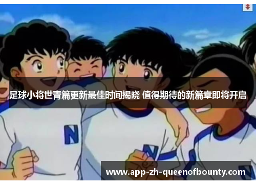 足球小将世青篇更新最佳时间揭晓 值得期待的新篇章即将开启