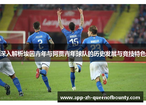 深入解析埃因青年与阿贾青年球队的历史发展与竞技特色