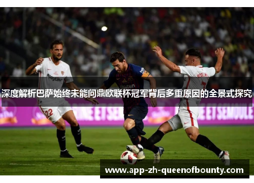 深度解析巴萨始终未能问鼎欧联杯冠军背后多重原因的全景式探究