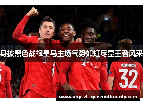 身披黑色战袍皇马主场气势如虹尽显王者风采