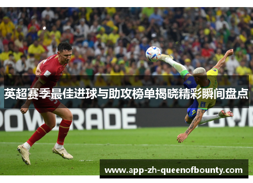 英超赛季最佳进球与助攻榜单揭晓精彩瞬间盘点