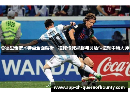 莫德里奇技术特点全面解析：控球传球视野与灵活性造就中场大师