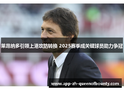 莱昂纳多引领上港攻防转换 2025赛季成关键球员助力争冠