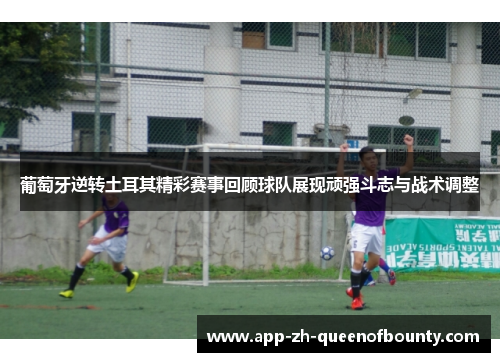 葡萄牙逆转土耳其精彩赛事回顾球队展现顽强斗志与战术调整