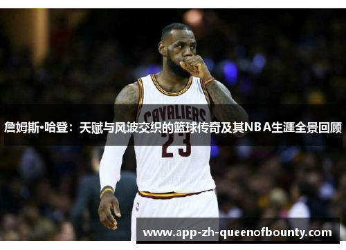 詹姆斯·哈登：天赋与风波交织的篮球传奇及其NBA生涯全景回顾