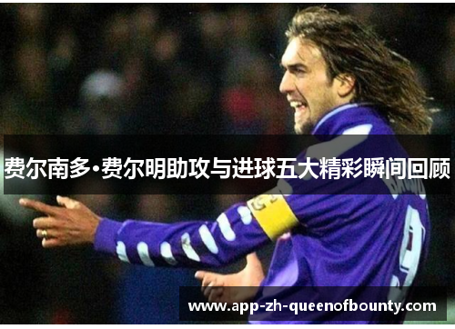 费尔南多·费尔明助攻与进球五大精彩瞬间回顾