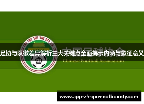 足协与队徽差异解析三大关键点全面揭示内涵与象征意义