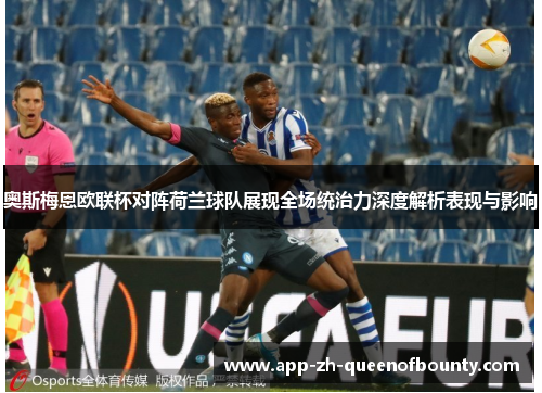 奥斯梅恩欧联杯对阵荷兰球队展现全场统治力深度解析表现与影响