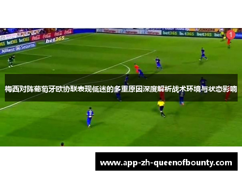 梅西对阵葡萄牙欧协联表现低迷的多重原因深度解析战术环境与状态影响