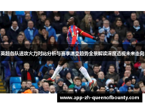 英超各队进攻火力对比分析与赛季演变趋势全景解读深度透视未来走向