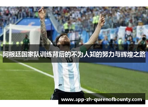 阿根廷国家队训练背后的不为人知的努力与辉煌之路
