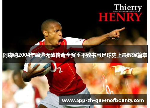 阿森纳2004年缔造无敌传奇全赛季不败书写足球史上最辉煌篇章