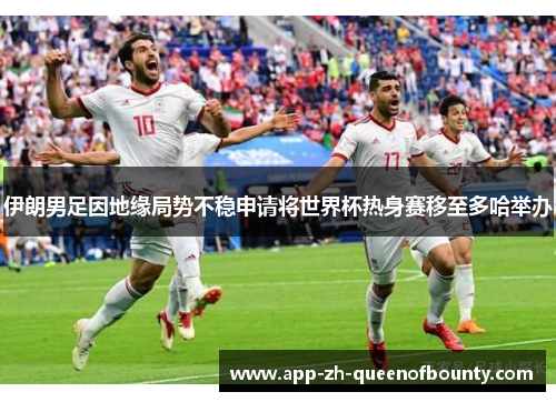 伊朗男足因地缘局势不稳申请将世界杯热身赛移至多哈举办