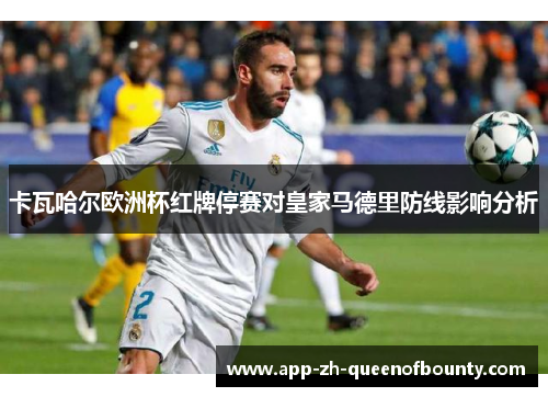 卡瓦哈尔欧洲杯红牌停赛对皇家马德里防线影响分析