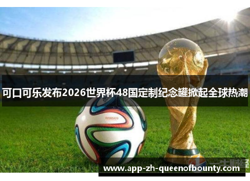 可口可乐发布2026世界杯48国定制纪念罐掀起全球热潮