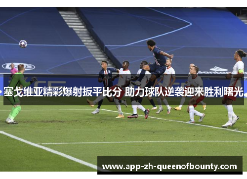 塞戈维亚精彩爆射扳平比分 助力球队逆袭迎来胜利曙光