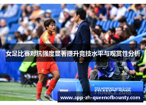 女足比赛对抗强度显著提升竞技水平与观赏性分析