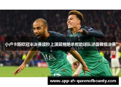小卢卡斯欧冠半决赛读秒上演戴帽绝杀帮助球队逆袭晋级决赛