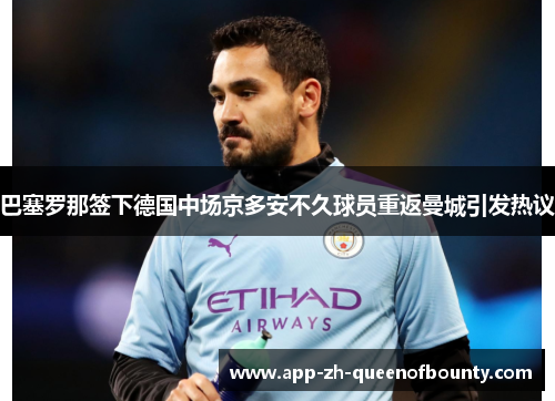 巴塞罗那签下德国中场京多安不久球员重返曼城引发热议