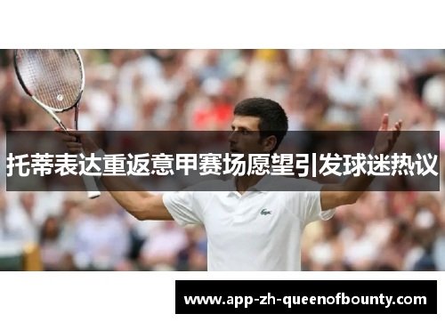 托蒂表达重返意甲赛场愿望引发球迷热议