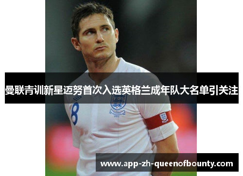 曼联青训新星迈努首次入选英格兰成年队大名单引关注