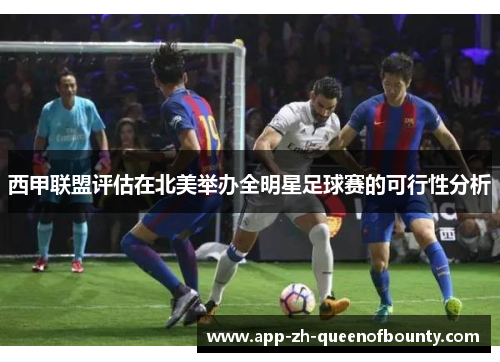 西甲联盟评估在北美举办全明星足球赛的可行性分析