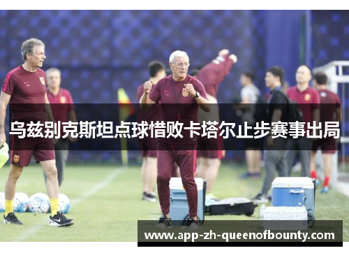 乌兹别克斯坦点球惜败卡塔尔止步赛事出局