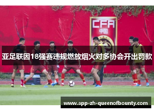 亚足联因18强赛违规燃放烟火对多协会开出罚款