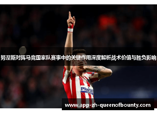 努涅斯对阵马竞国家队赛事中的关键作用深度解析战术价值与胜负影响