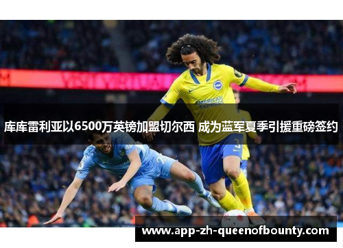 库库雷利亚以6500万英镑加盟切尔西 成为蓝军夏季引援重磅签约