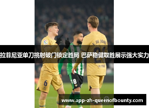 拉菲尼亚单刀挑射破门锁定胜局 巴萨稳健取胜展示强大实力