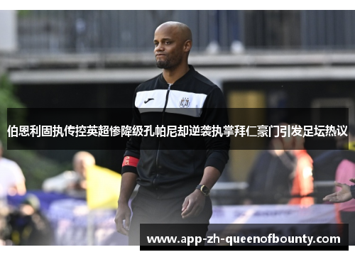 伯恩利固执传控英超惨降级孔帕尼却逆袭执掌拜仁豪门引发足坛热议